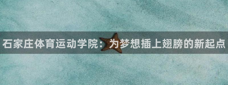 vsport体育官网下载平台：石家庄体育运动学院：为