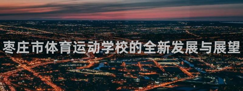 vsport体育官网下载软件：枣庄市体育运动学校的全