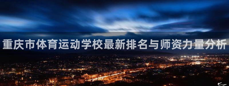 vsport体育官方正版app集团：重庆市体育运动学校最新排
