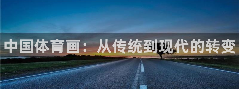 vsport体育官网下载招商电话是多少啊：中国体育画：从传统